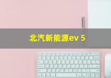 北汽新能源ev 5